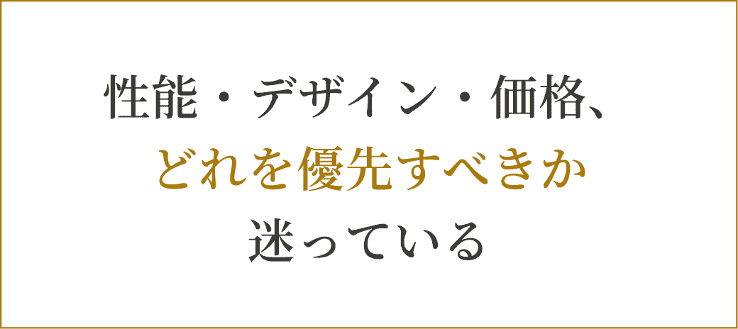 性能・デザイン・価格、どれを優先すべきか迷っている